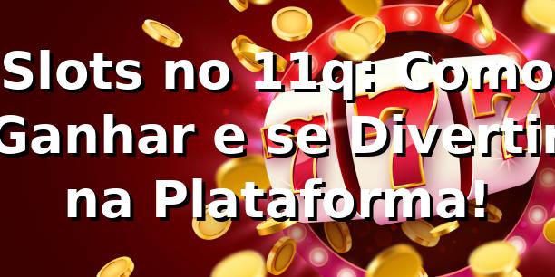 Slots no 11q: Como Ganhar e se Divertir na Plataforma! 🎰
