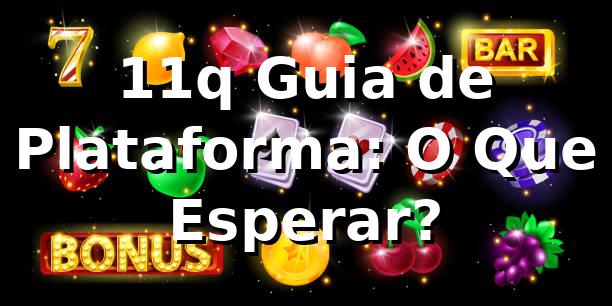 11q Guia de Plataforma: O Que Esperar?